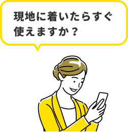 現地に着いたらすぐ使えますか？
