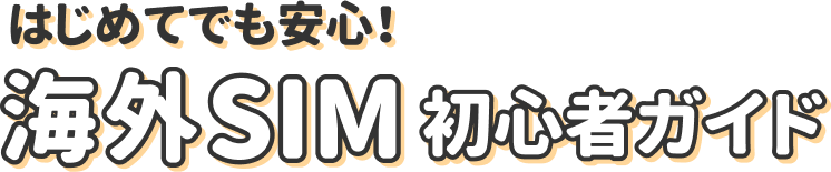 はじめてでも安心！海外SIM初心者ガイド